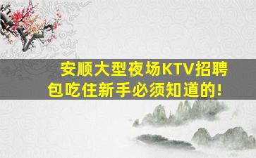 安顺大型夜场KTV招聘包吃住新手必须知道的!